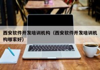 西安软件开发培训机构（西安软件开发培训机构哪家好）