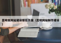 昆明做网站建设报价方案（昆明网站制作建设）