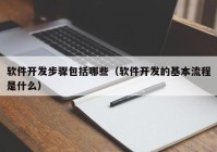 软件开发步骤包括哪些（软件开发的基本流程是什么）