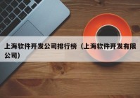 上海软件开发公司排行榜（上海软件开发有限公司）