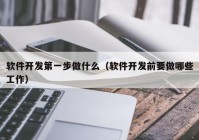 软件开发第一步做什么（软件开发前要做哪些工作）